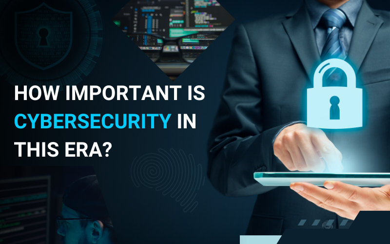 How Important Is Cybersecurity in This Era?